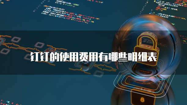 钉钉的使用费用有哪些明细表