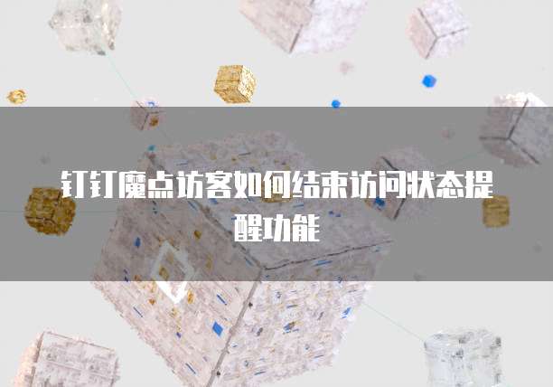 钉钉魔点访客如何结束访问状态提醒功能