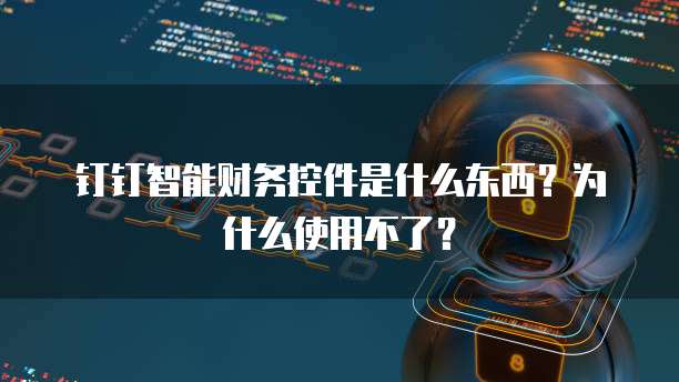 钉钉智能财务控件是什么东西?为什么使用不了?