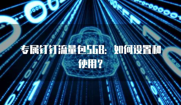 专属钉钉流量包5GB:如何设置和使用?