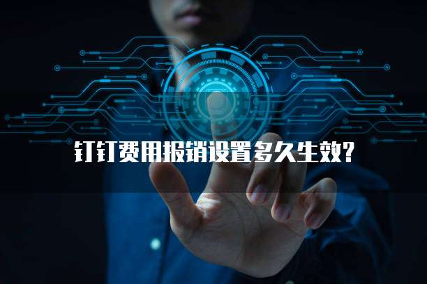 钉钉费用报销设置多久生效?