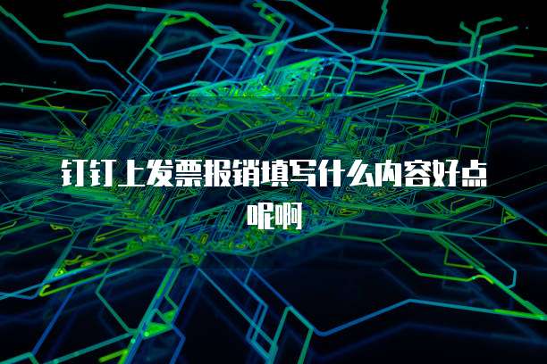 钉钉上发票报销填写什么内容好点呢啊