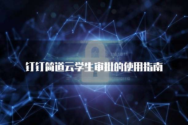 钉钉简道云学生审批的使用指南