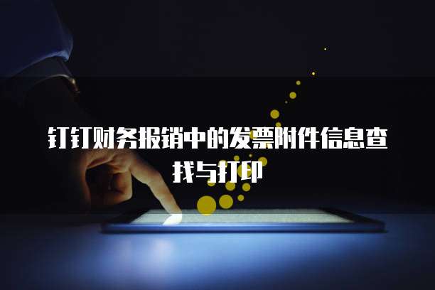 钉钉财务报销中的发票附件信息查找与打印