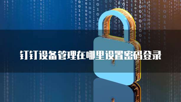 钉钉设备管理在哪里设置密码登录