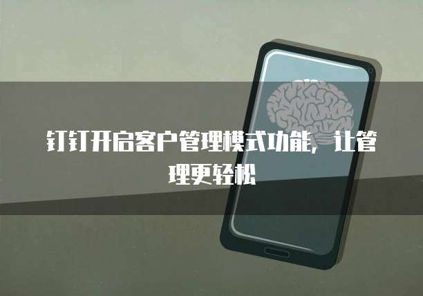 钉钉开启客户管理模式功能,让管理更轻松
