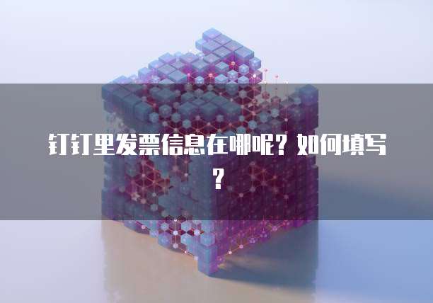 钉钉里发票信息在哪呢?如何填写?