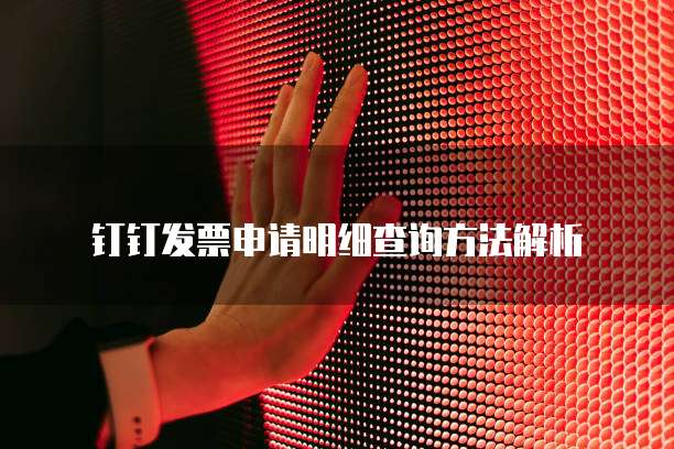 钉钉发票申请明细查询方法解析