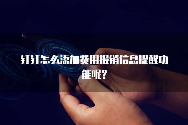 钉钉怎么添加费用报销信息提醒功能呢？