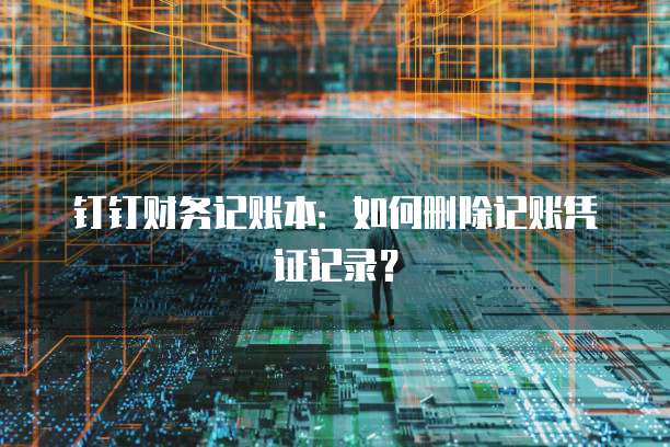 钉钉财务记账本:如何删除记账凭证记录?