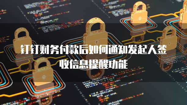 钉钉财务付款后如何通知发起人签收信息提醒功能