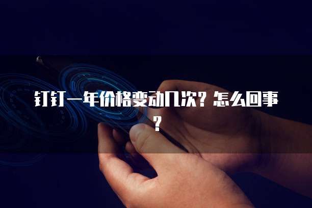 钉钉一年价格变动几次?怎么回事?