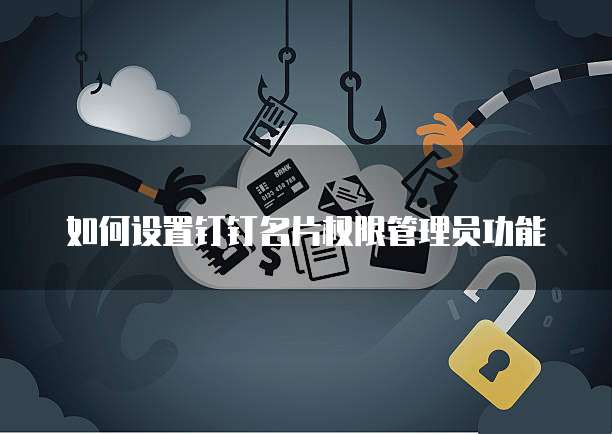 如何设置钉钉名片权限管理员功能