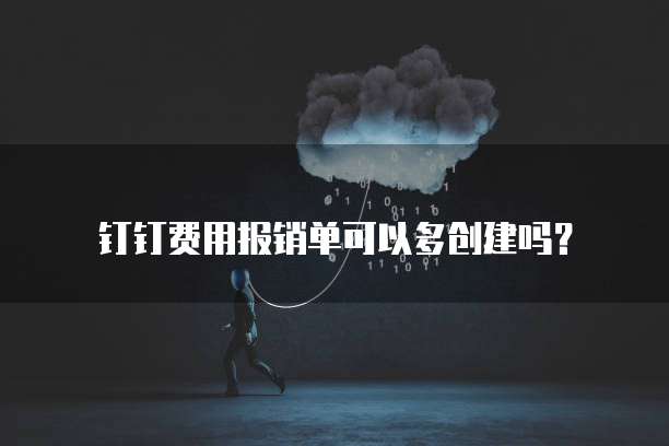 钉钉费用报销单可以多创建吗?