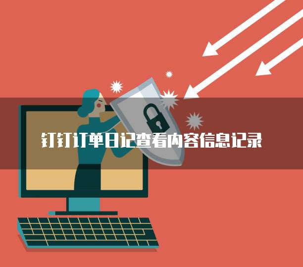 钉钉订单日记查看内容信息记录