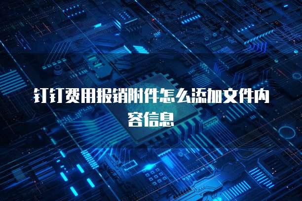 钉钉费用报销附件怎么添加文件内容信息