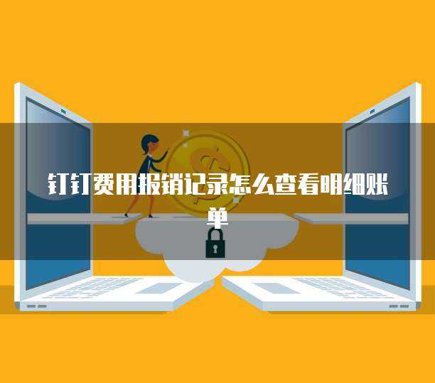 钉钉费用报销记录怎么查看明细账单