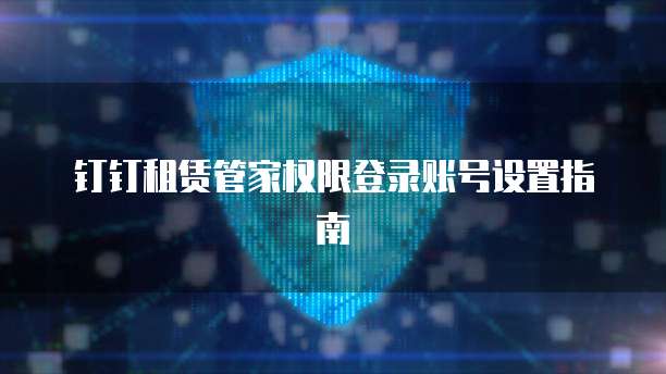 钉钉租赁管家权限登录账号设置指南