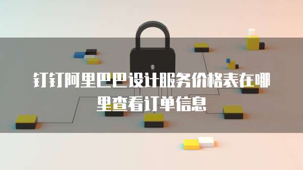 钉钉阿里巴巴设计服务价格表在哪里查看订单信息