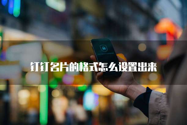 钉钉名片的格式怎么设置出来
