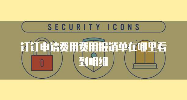 钉钉申请费用费用报销单在哪里看到明细