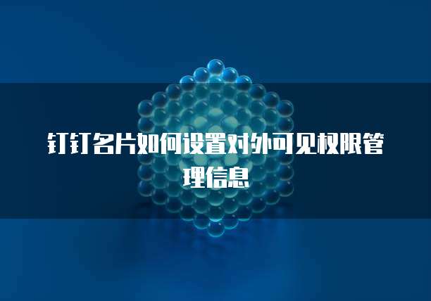 钉钉名片如何设置对外可见权限管理信息