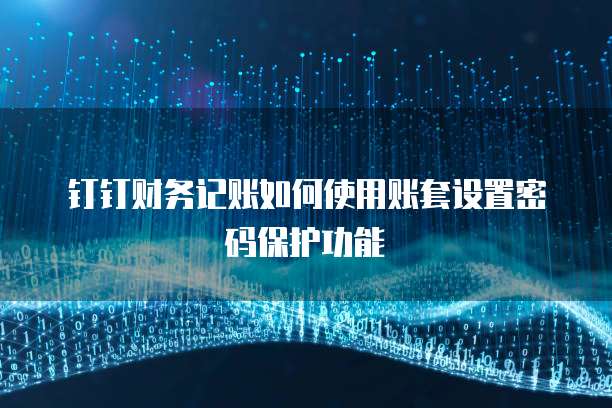钉钉财务记账如何使用账套设置密码保护功能