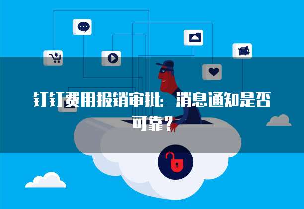 钉钉费用报销审批:消息通知是否可靠?