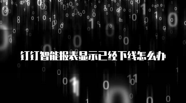 钉钉智能报表显示已经下线怎么办