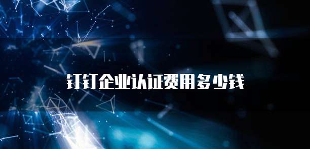 钉钉企业认证费用多少钱