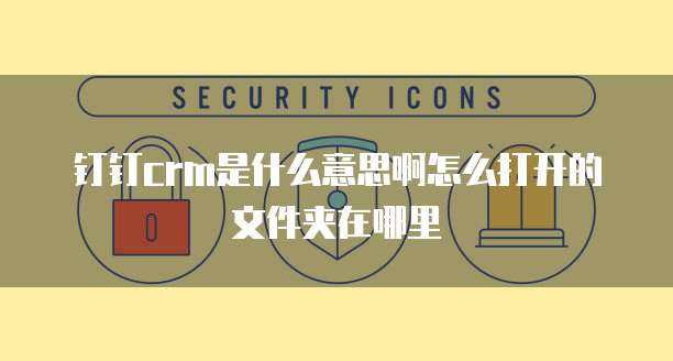 钉钉crm是什么意思啊怎么打开的文件夹在哪里