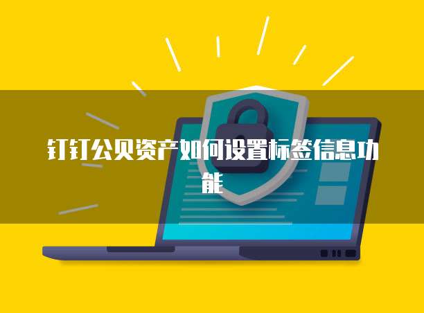 钉钉公贝资产如何设置标签信息功能