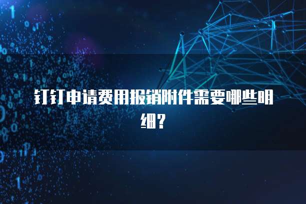 钉钉申请费用报销附件需要哪些明细？