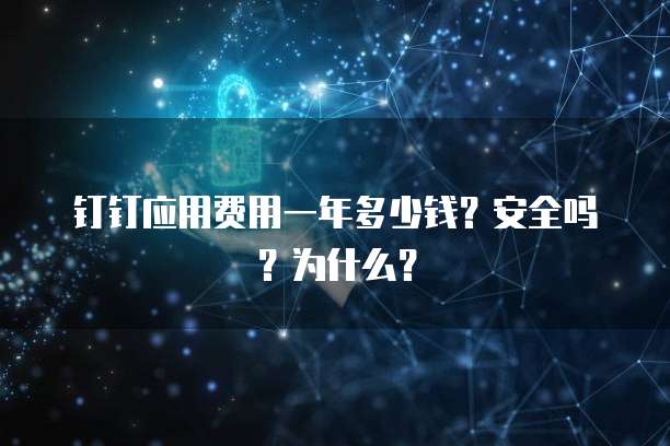 钉钉应用费用一年多少钱?安全吗?为什么?