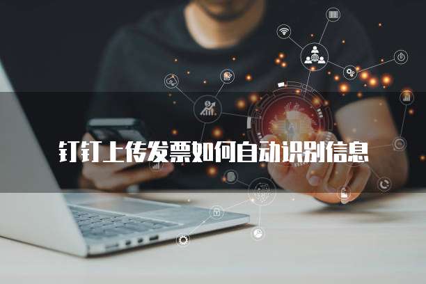钉钉上传发票如何自动识别信息