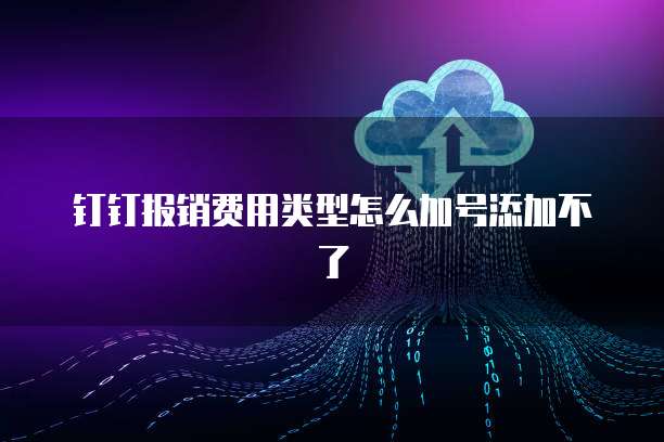 钉钉报销费用类型怎么加号添加不了