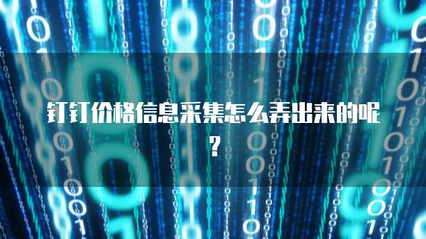 钉钉价格信息采集怎么弄出来的呢?
