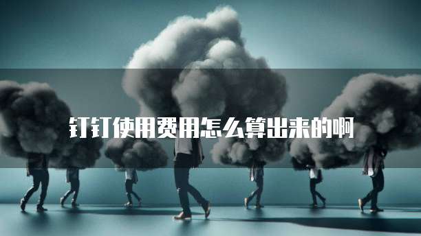 钉钉使用费用怎么算出来的啊