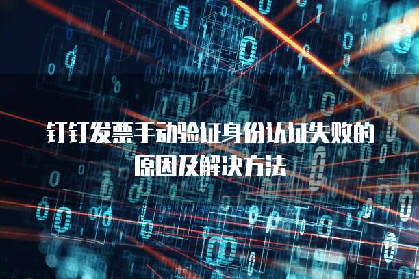 钉钉发票手动验证身份认证失败的原因及解决方法