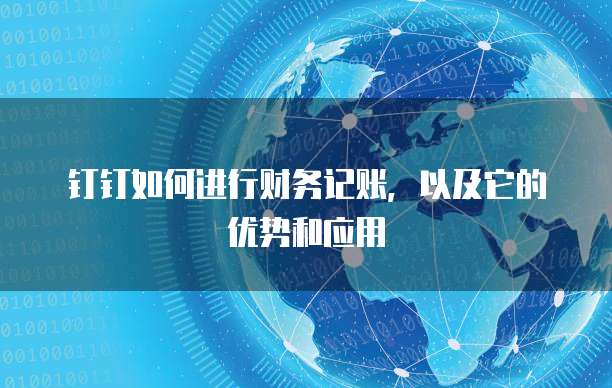 钉钉如何进行财务记账,以及它的优势和应用