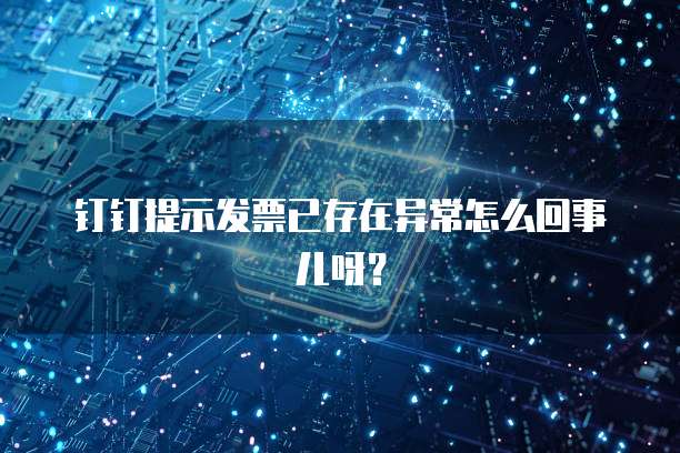 钉钉提示发票已存在异常怎么回事儿呀?