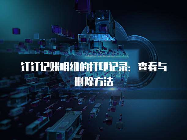 钉钉记账明细的打印记录:查看与删除方法