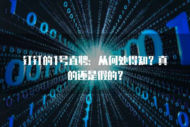 钉钉的1号直聘:从何处得知?真的还是假的?