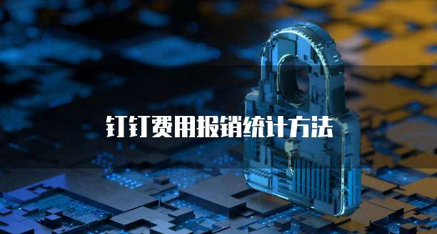 钉钉费用报销统计方法