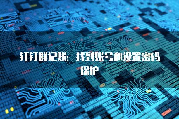 钉钉群记账:找到账号和设置密码保护