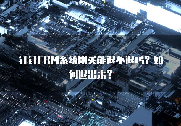 钉钉CRM系统刚买能退不退吗?如何退出来?