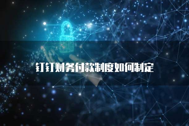 钉钉财务付款制度如何制定