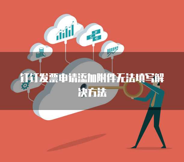 钉钉发票申请添加附件无法填写解决方法