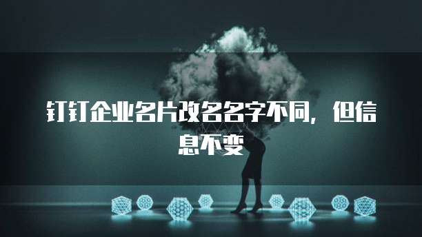 钉钉企业名片改名名字不同,但信息不变