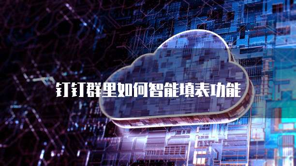 钉钉群里如何智能填表功能